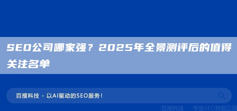 SEO公司哪家強(qiáng)？2025年全景測(cè)評(píng)后的值得關(guān)注名單(圖1)