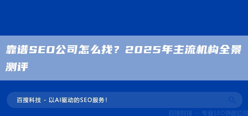 靠譜SEO公司怎么找？2025年主流機(jī)構(gòu)全景測(cè)評(píng)(圖1)