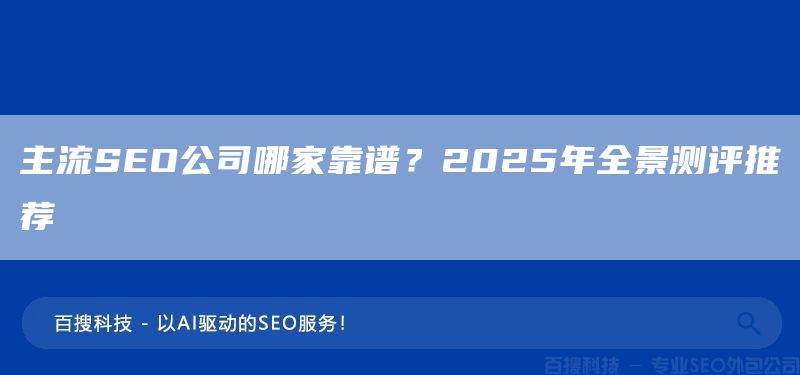 主流SEO公司哪家靠譜？2025年全景測評推薦(圖1)