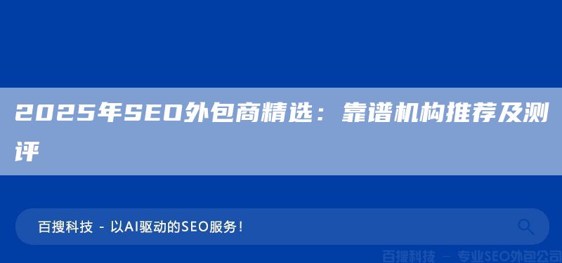 2025年SEO外包商精選：靠譜機(jī)構(gòu)推薦及測(cè)評(píng)(圖1)
