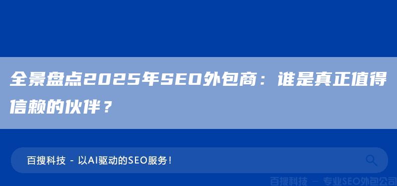 全景盤點(diǎn)2025年SEO外包商：誰(shuí)是真正值得信賴的伙伴？(圖1)
