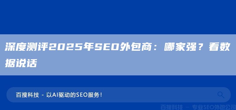 深度測(cè)評(píng)2025年SEO外包商：哪家強(qiáng)？看數(shù)據(jù)說(shuō)話(圖1)