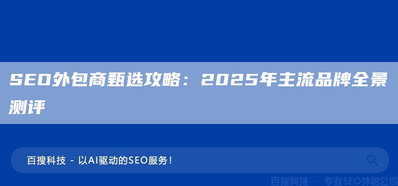 SEO外包商甄選攻略:2025年主流品牌全景測(cè)評(píng)(圖1) SEO外包商甄選攻略:2025年主流品牌全景測(cè)評(píng)(圖1)