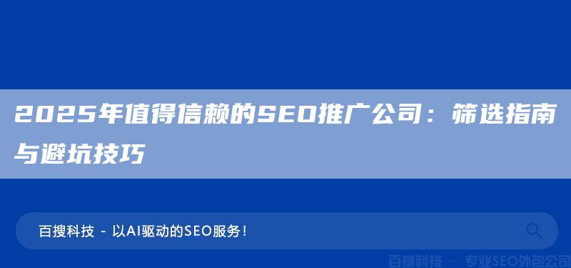 2025年值得信賴的SEO推廣公司：篩選指南與避坑技巧(圖1)