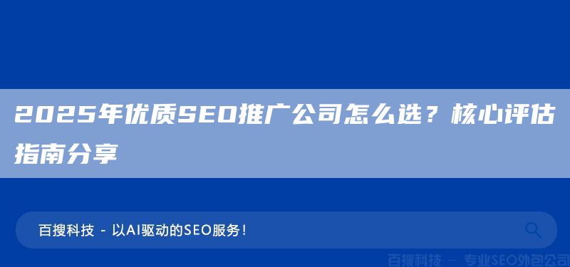 2025年優(yōu)質(zhì)SEO推廣公司怎么選？核心評(píng)估指南分享(圖1)