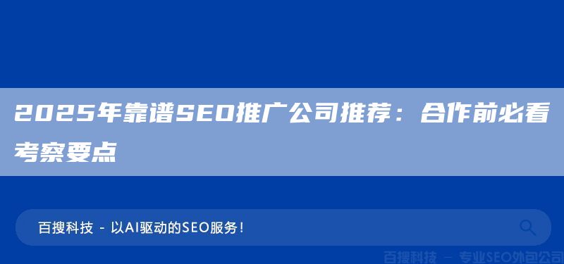 2025年靠譜SEO推廣公司推薦：合作前必看考察要點(diǎn)(圖1)