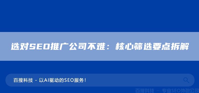 選對(duì)SEO推廣公司不難：核心篩選要點(diǎn)拆解(圖1)