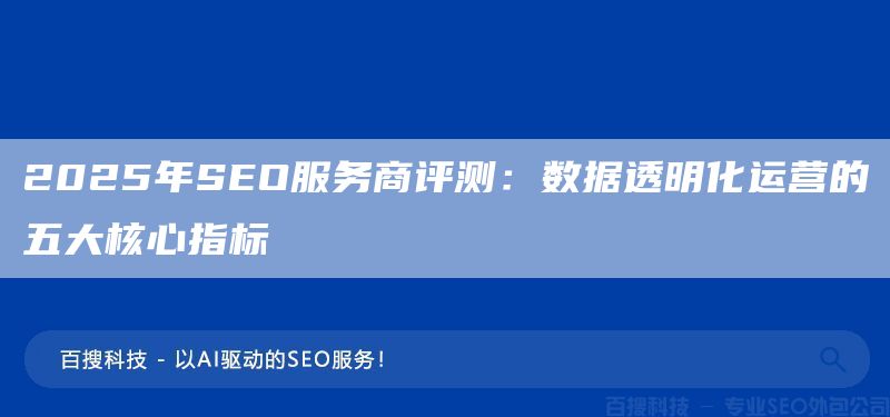 2025年SEO服務(wù)商評(píng)測(cè)：數(shù)據(jù)透明化運(yùn)營(yíng)的五大核心指標(biāo)?(圖1)