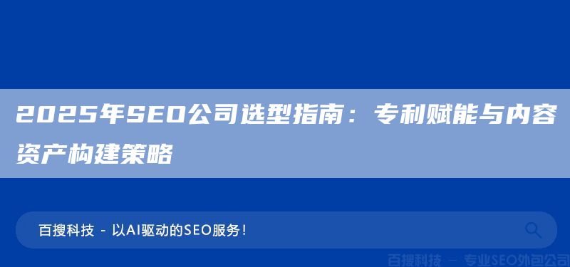 2025年SEO公司選型指南：專利賦能與內(nèi)容資產(chǎn)構(gòu)建策略(圖1)