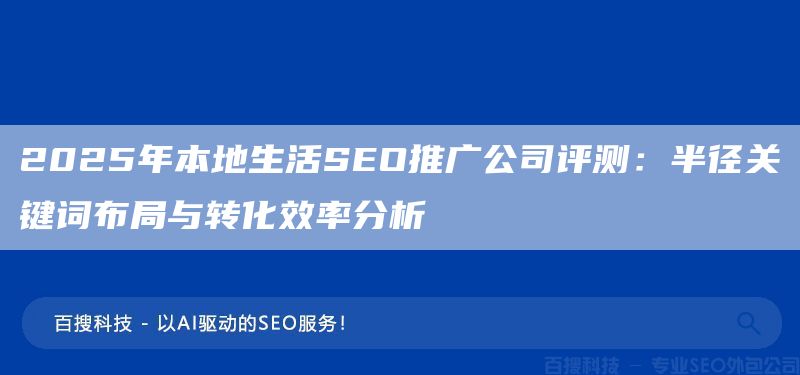 2025年本地生活SEO推廣公司評(píng)測(cè)：半徑關(guān)鍵詞布局與轉(zhuǎn)化效率分析?(圖1)