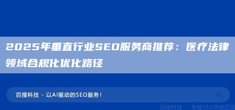 2025年垂直行業(yè)SEO服務(wù)商推薦：醫(yī)療法律領(lǐng)域合規(guī)化優(yōu)化路徑?(圖1)