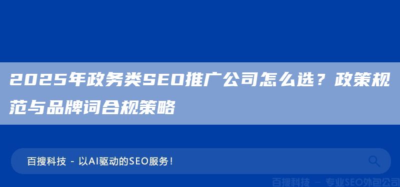 2025年政務(wù)類SEO推廣公司怎么選？政策規(guī)范與品牌詞合規(guī)策略?(圖1)