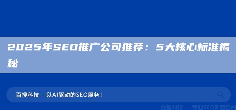 2025年SEO推廣公司推薦：5大核心標(biāo)準(zhǔn)揭秘?(圖1)