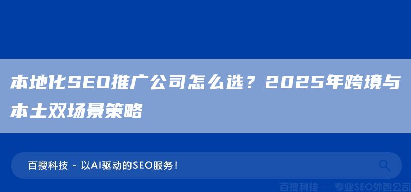 本地化SEO推廣公司怎么選？2025年跨境與本土雙場景策略(圖1)