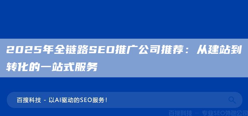 2025年全鏈路SEO推廣公司推薦：從建站到轉(zhuǎn)化的一站式服務(wù)?(圖1)