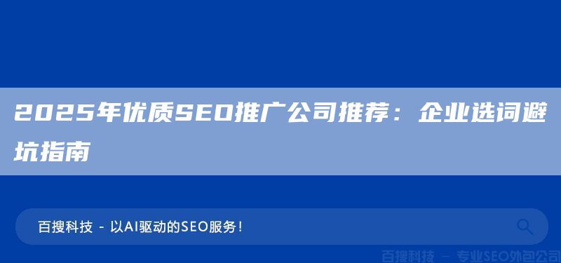 2025年優(yōu)質(zhì)SEO推廣公司推薦：企業(yè)選詞避坑指南(圖1)