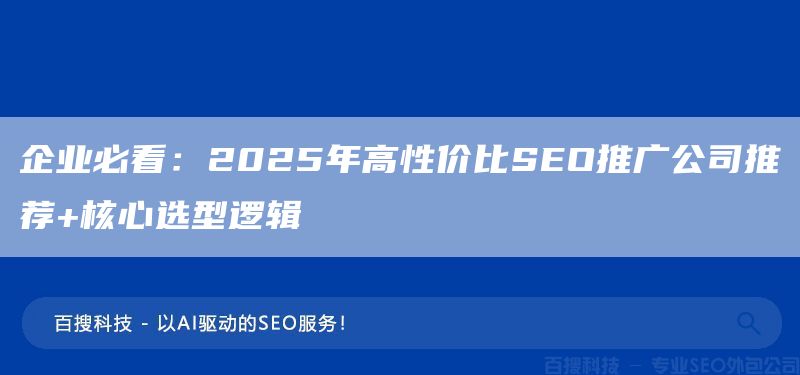 企業(yè)必看：2025年高性價(jià)比SEO推廣公司推薦+核心選型邏輯(圖1)
