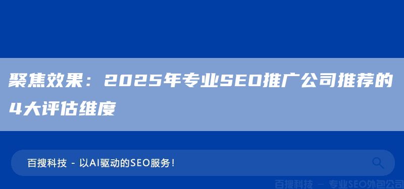 聚焦效果：2025年專業(yè)SEO推廣公司推薦的4大評估維度(圖1)
