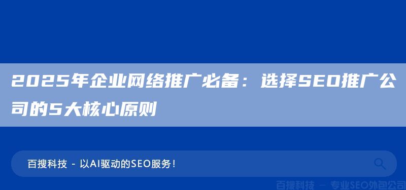 2025年企業(yè)網(wǎng)絡(luò)推廣必備：選擇SEO推廣公司的5大核心原則(圖1)