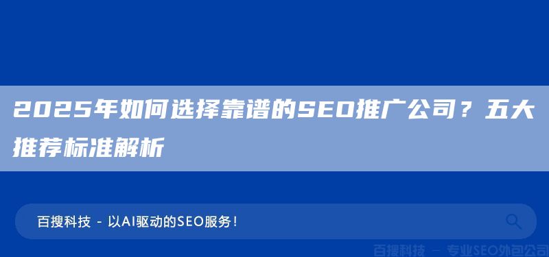 2025年如何選擇靠譜的SEO推廣公司？五大推薦標準解析(圖1)