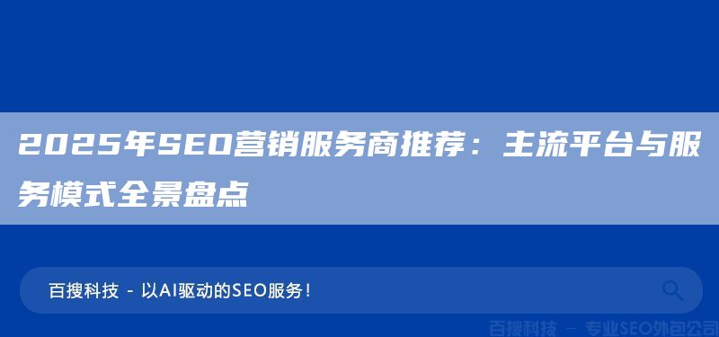 2025年SEO營銷服務商推薦：主流平臺與服務模式全景盤點(圖1)