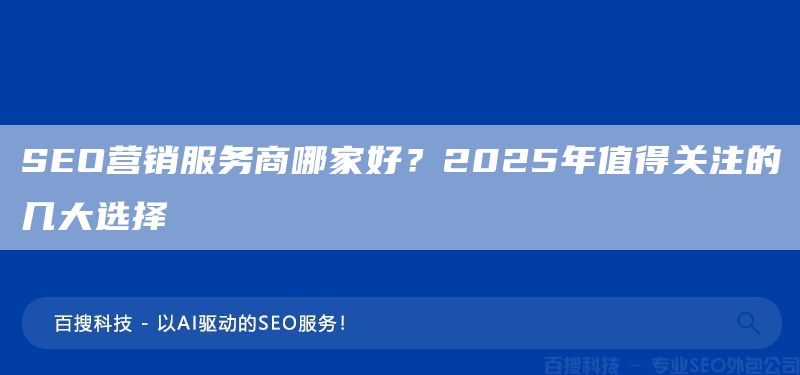 SEO營銷服務商哪家好？2025年值得關注的幾大選擇(圖1)