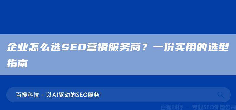 企業(yè)怎么選SEO營(yíng)銷服務(wù)商？一份實(shí)用的選型指南(圖1)