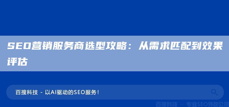 SEO營銷服務商選型攻略：從需求匹配到效果評估(圖1)