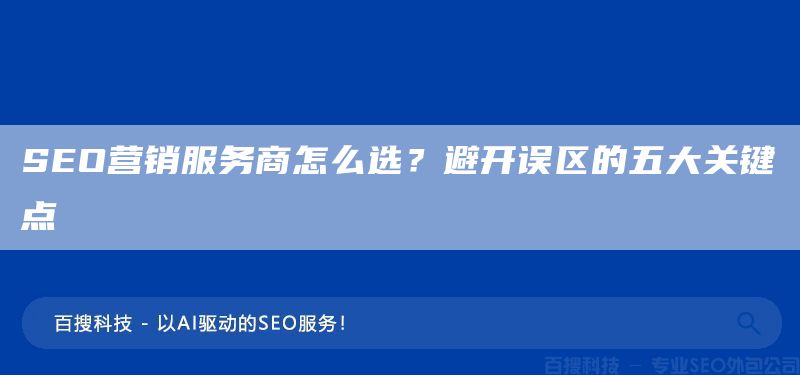 SEO營(yíng)銷服務(wù)商怎么選？避開誤區(qū)的五大關(guān)鍵點(diǎn)(圖1)