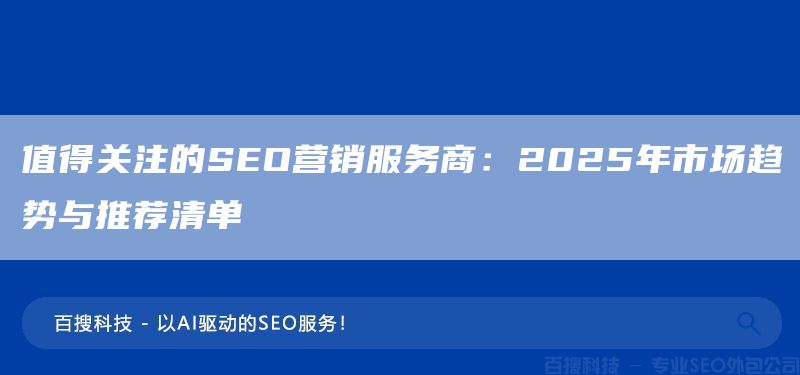 值得關(guān)注的SEO營銷服務(wù)商：2025年市場趨勢與推薦清單(圖1)