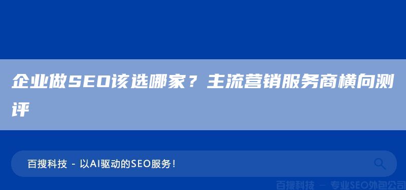 企業(yè)做SEO該選哪家？主流營銷服務(wù)商橫向測評(圖1)