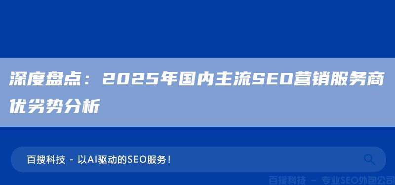 深度盤點:2025年國內主流SEO營銷服務商優(yōu)劣勢分析(圖1) 深度盤點:2025年國內主流SEO營銷服務商優(yōu)劣勢分析(圖1)
