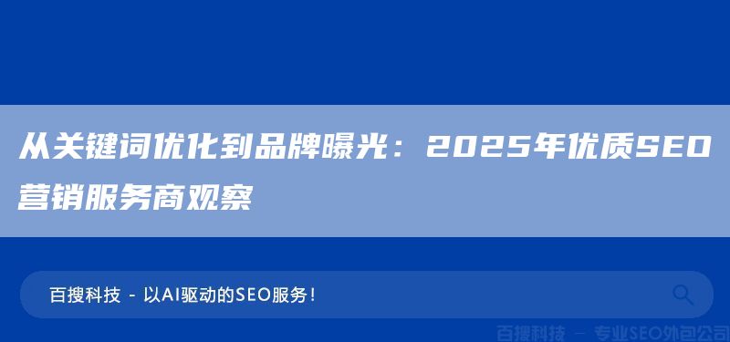 從關(guān)鍵詞優(yōu)化到品牌曝光:2025年優(yōu)質(zhì)SEO營銷服務(wù)商觀察(圖1) 從關(guān)鍵詞優(yōu)化到品牌曝光:2025年優(yōu)質(zhì)SEO營銷服務(wù)商觀察(圖1)