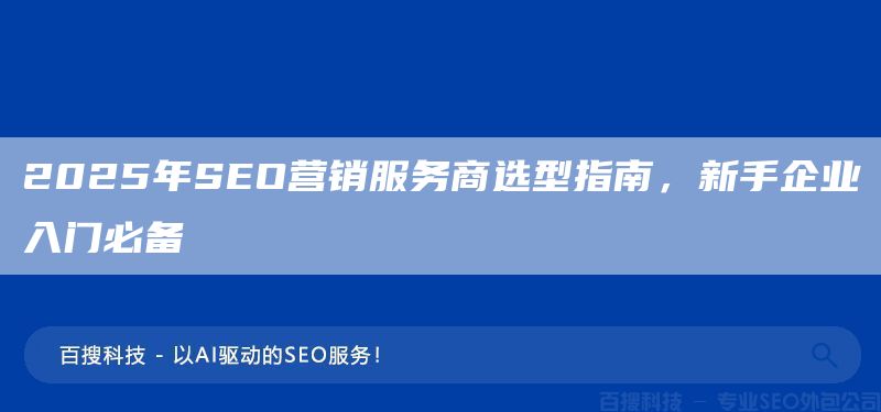 2025年SEO營銷服務(wù)商選型指南，新手企業(yè)入門必備(圖1)