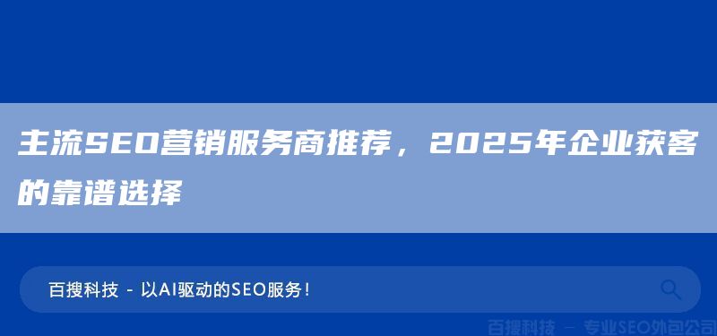 主流SEO營銷服務(wù)商推薦，2025年企業(yè)獲客的靠譜選擇(圖1)