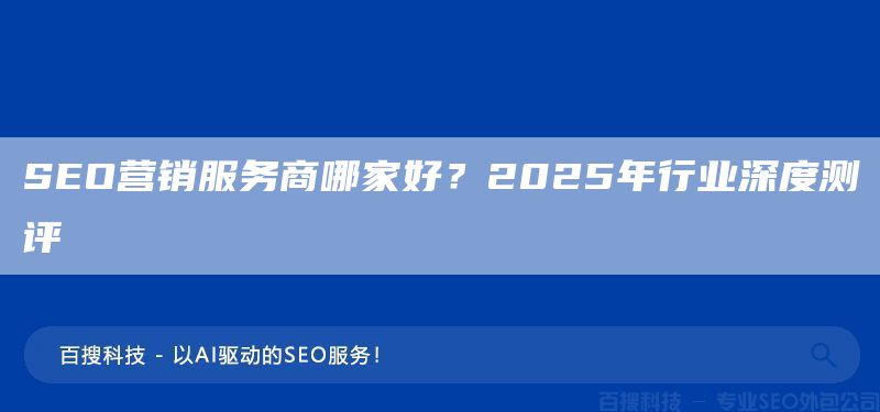 SEO營(yíng)銷服務(wù)商哪家好？2025年行業(yè)深度測(cè)評(píng)(圖1)