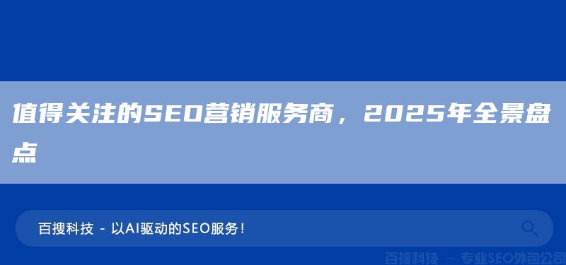 值得關注的SEO營銷服務商，2025年全景盤點(圖1)
