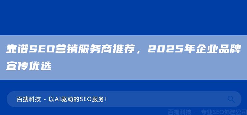 靠譜SEO營(yíng)銷服務(wù)商推薦，2025年企業(yè)品牌宣傳優(yōu)選(圖1)