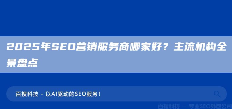 2025年SEO營銷服務商哪家好？主流機構全景盤點(圖1)