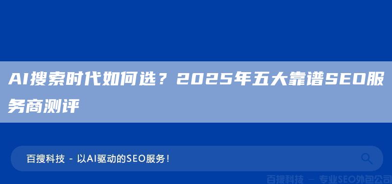 AI搜索時代如何選？2025年五大靠譜SEO服務(wù)商測評(圖1)