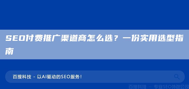 SEO付費(fèi)推廣渠道商怎么選？一份實(shí)用選型指南(圖1)