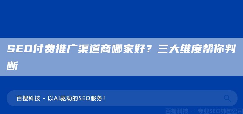 SEO付費(fèi)推廣渠道商哪家好？三大維度幫你判斷(圖1)