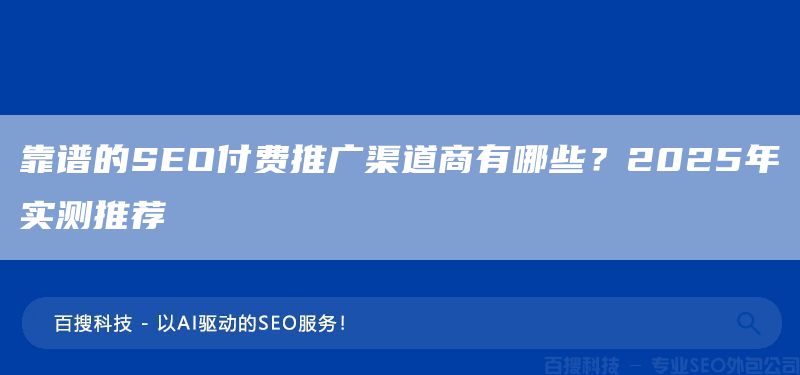 靠譜的SEO付費(fèi)推廣渠道商有哪些？2025年實(shí)測(cè)推薦(圖1)
