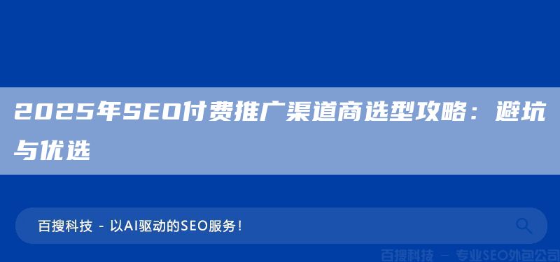 2025年SEO付費推廣渠道商選型攻略:避坑與優(yōu)選(圖1) 2025年SEO付費推廣渠道商選型攻略:避坑與優(yōu)選(圖1)