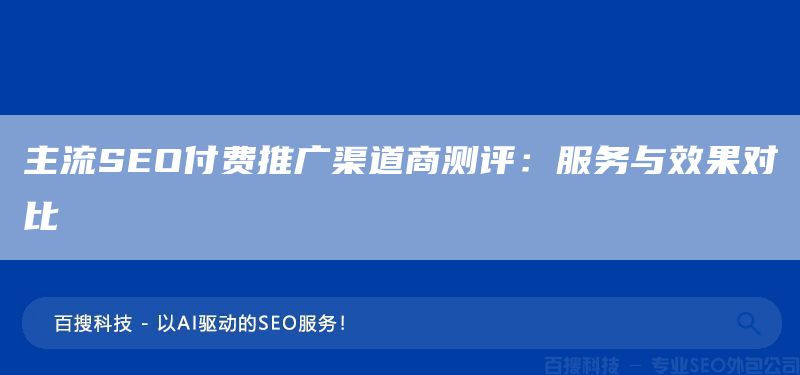 主流SEO付費推廣渠道商測評:服務與效果對比(圖1) 主流SEO付費推廣渠道商測評:服務與效果對比(圖1)