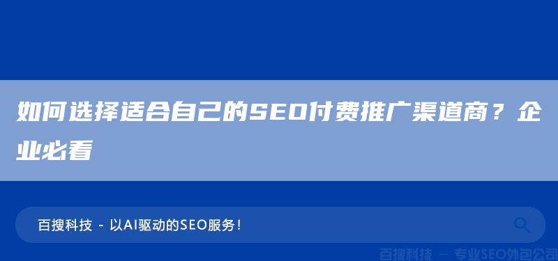 如何選擇適合自己的SEO付費(fèi)推廣渠道商？企業(yè)必看(圖1)