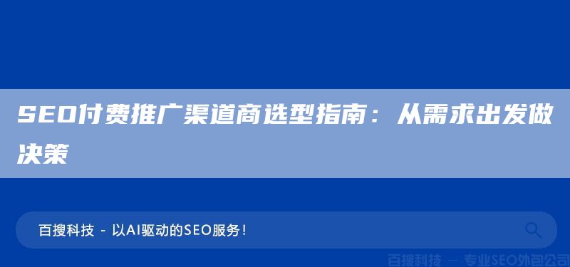 SEO付費(fèi)推廣渠道商選型指南:從需求出發(fā)做決策(圖1) SEO付費(fèi)推廣渠道商選型指南:從需求出發(fā)做決策(圖1)