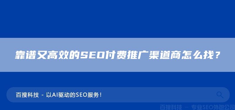 靠譜又高效的SEO付費(fèi)推廣渠道商怎么找？(圖1)