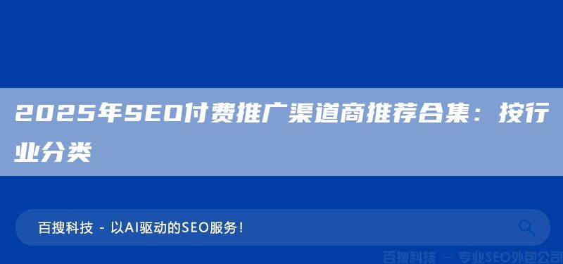 2025年SEO付費(fèi)推廣渠道商推薦合集:按行業(yè)分類(圖1) 2025年SEO付費(fèi)推廣渠道商推薦合集:按行業(yè)分類(圖1)