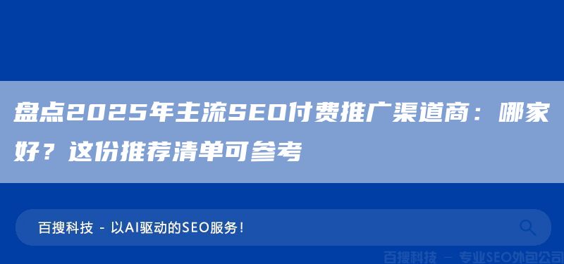 盤點(diǎn)2025年主流SEO付費(fèi)推廣渠道商：哪家好？這份推薦清單可參考(圖1)